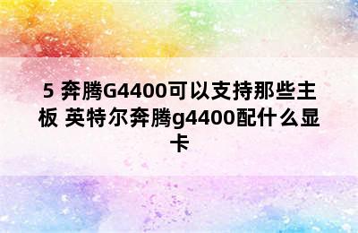 5 奔腾G4400可以支持那些主板 英特尔奔腾g4400配什么显卡